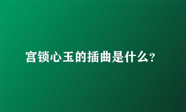 宫锁心玉的插曲是什么？