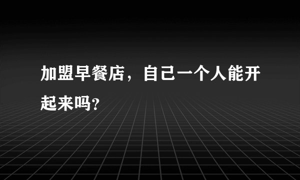 加盟早餐店，自己一个人能开起来吗？