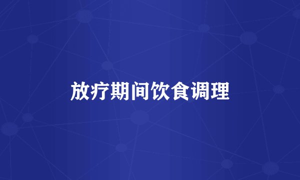 放疗期间饮食调理