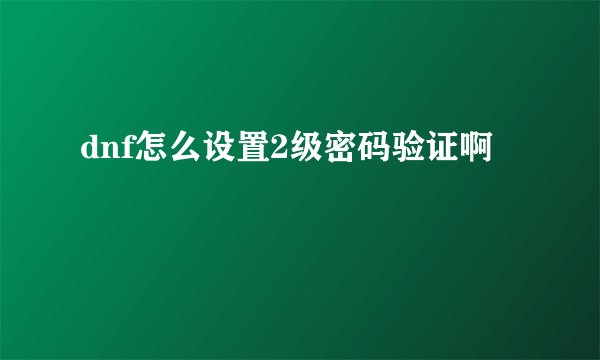 dnf怎么设置2级密码验证啊