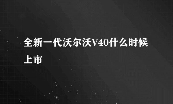 全新一代沃尔沃V40什么时候上市