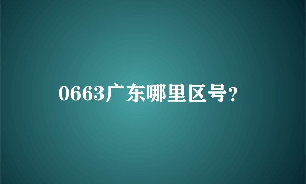 0663广东哪里区号？