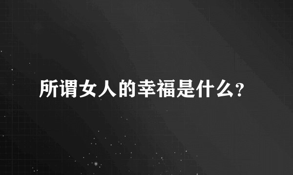 所谓女人的幸福是什么？