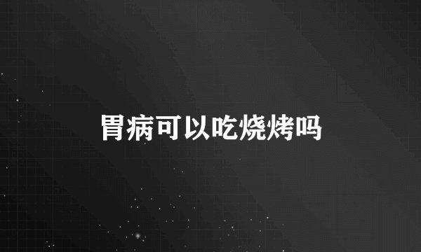胃病可以吃烧烤吗