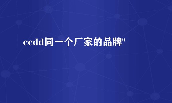 ccdd同一个厂家的品牌