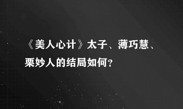 《美人心计》太子、薄巧慧、栗妙人的结局如何？