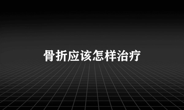骨折应该怎样治疗