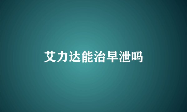 艾力达能治早泄吗