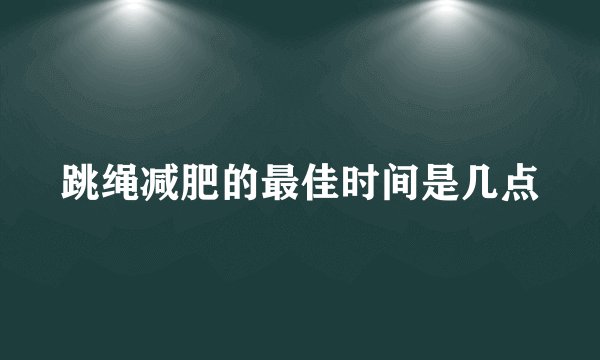 跳绳减肥的最佳时间是几点