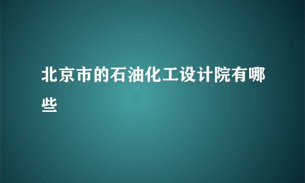 北京市的石油化工设计院有哪些