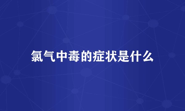 氯气中毒的症状是什么