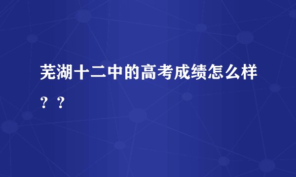 芜湖十二中的高考成绩怎么样？？
