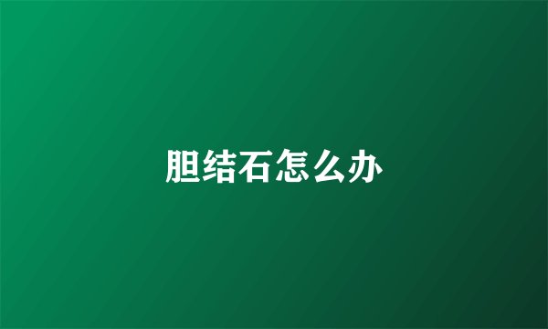 胆结石怎么办