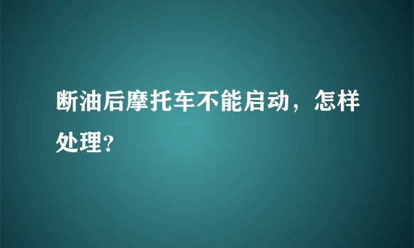 断油后摩托车不能启动，怎样处理？