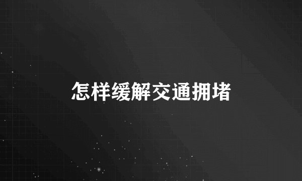 怎样缓解交通拥堵
