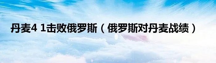 丹麦4 1击败俄罗斯（俄罗斯对丹麦战绩）