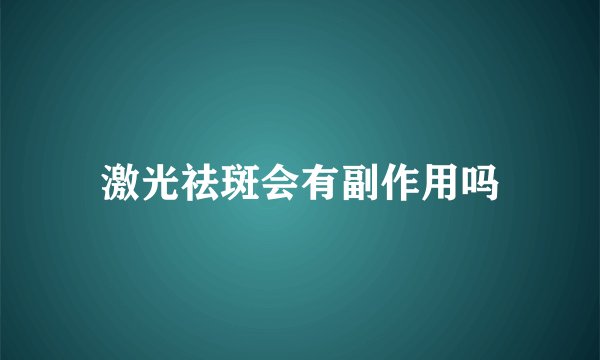 激光祛斑会有副作用吗