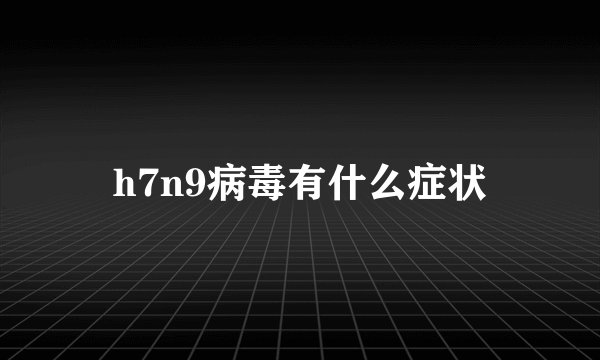 h7n9病毒有什么症状