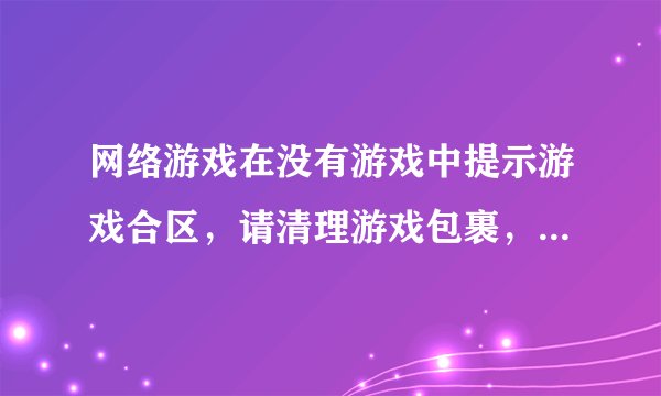 网络游戏在没有游戏中提示游戏合区,请清理游戏包裹,包裹内的物品合区后将全部消失。合理嘛?