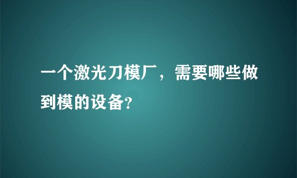 一个激光刀模厂,需要哪些做到模的设备?
