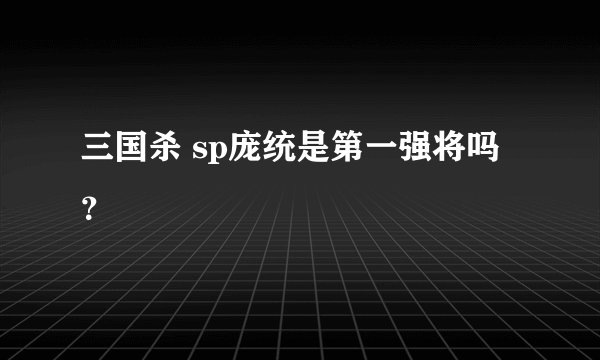 三国杀 sp庞统是第一强将吗？