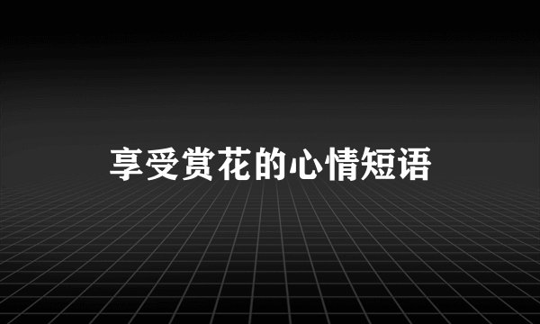 享受赏花的心情短语