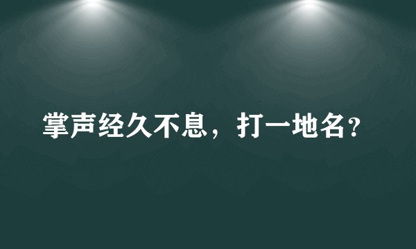 掌声经久不息，打一地名？