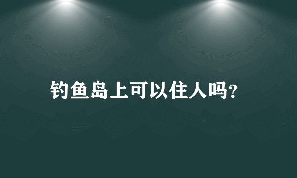 钓鱼岛上可以住人吗？