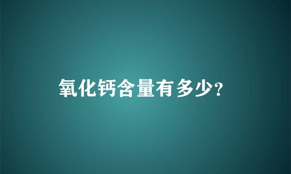 氧化钙含量有多少？