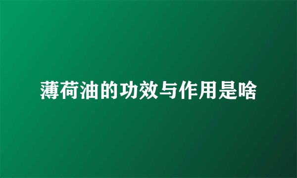 薄荷油的功效与作用是啥