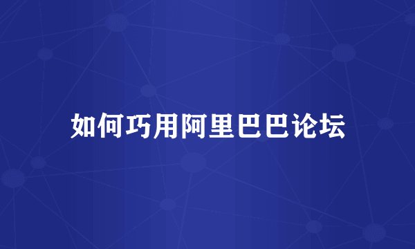 如何巧用阿里巴巴论坛
