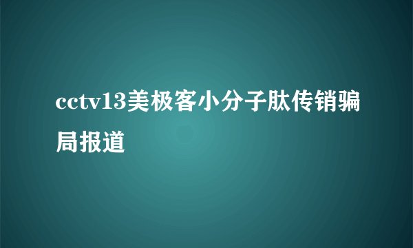 cctv13美极客小分子肽传销骗局报道