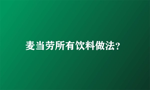 麦当劳所有饮料做法?