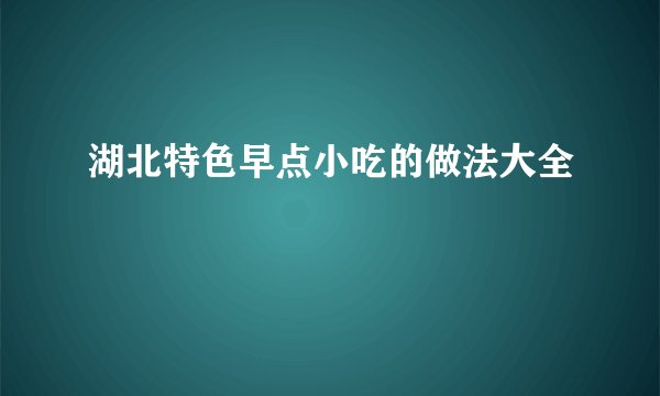 湖北特色早点小吃的做法大全
