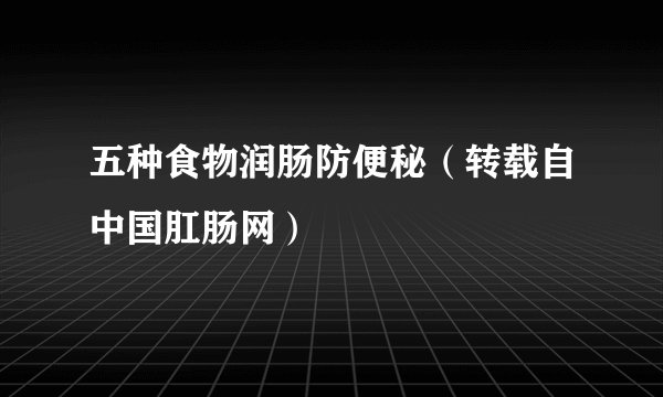 五种食物润肠防便秘(转载自中国肛肠网)
