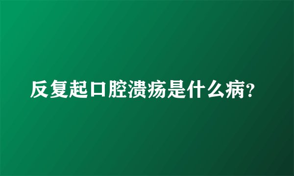 反复起口腔溃疡是什么病？