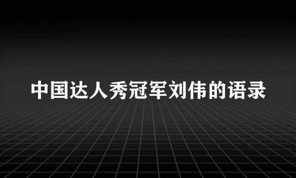 中国达人秀冠军刘伟的语录