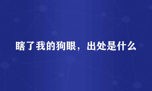 瞎了我的狗眼，出处是什么