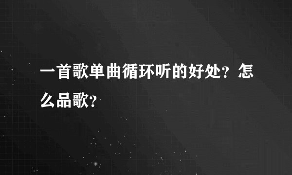 一首歌单曲循环听的好处?怎么品歌?
