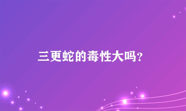 三更蛇的毒性大吗？