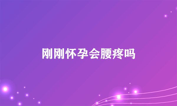刚刚怀孕会腰疼吗