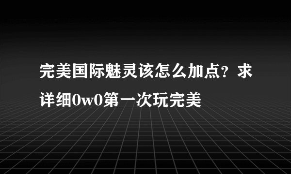 完美国际魅灵该怎么加点?求详细0w0第一次玩完美