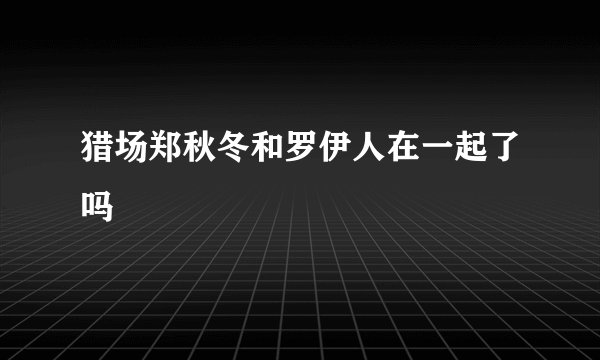 猎场郑秋冬和罗伊人在一起了吗