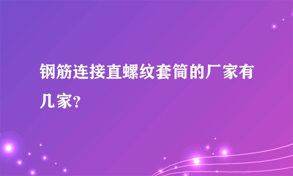 钢筋连接直螺纹套筒的厂家有几家?
