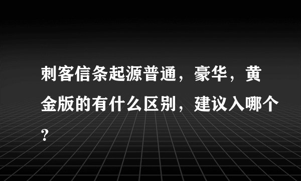 刺客信条起源普通，豪华，黄金版的有什么区别，建议入哪个？
