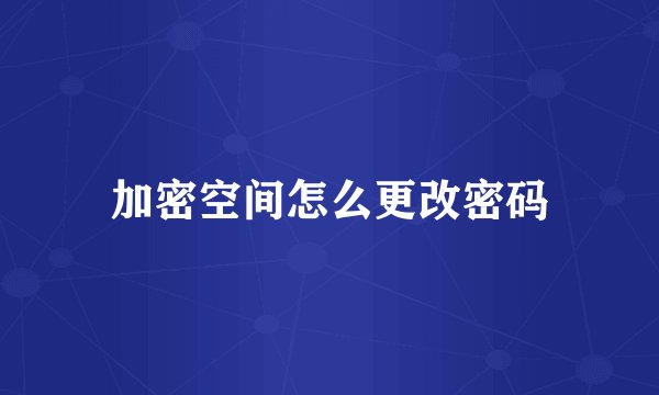 加密空间怎么更改密码