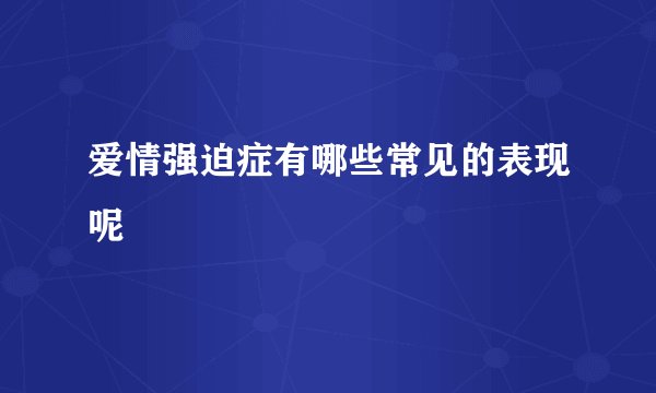 爱情强迫症有哪些常见的表现呢