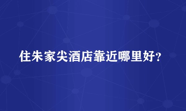 住朱家尖酒店靠近哪里好？