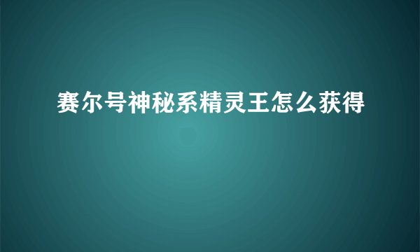 赛尔号神秘系精灵王怎么获得
