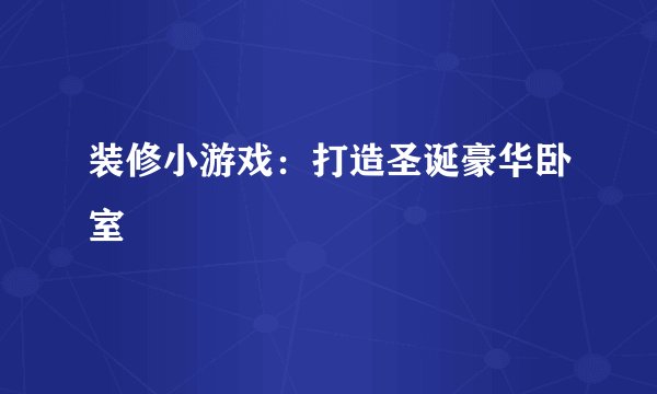 装修小游戏：打造圣诞豪华卧室